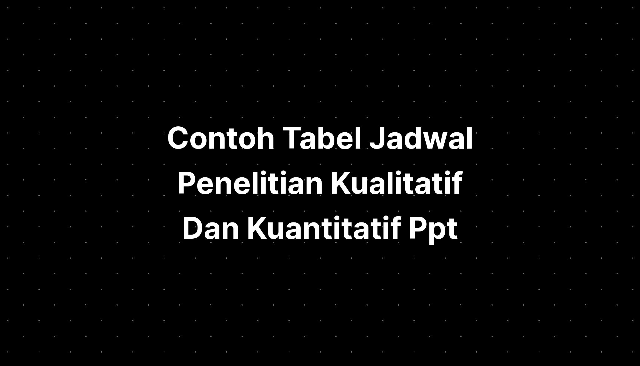 Contoh Tabel Jadwal Penelitian Kualitatif Dan Kuantitatif Ppt Imagesee